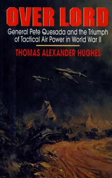 Over Lord: General Pete Quesada and the Triumph of Tactical Air Power in World War II