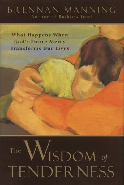 The Wisdom of Tenderness: What Happens When God's Fierce Mercy Transforms Our Lives cover
