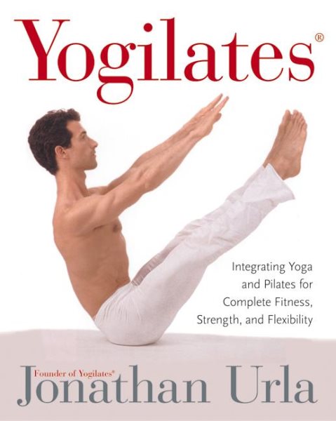 Yogilates(R): Integrating Yoga and Pilates for Complete Fitness, Strength, and Flexibility cover