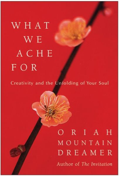What We Ache For: Creativity and the Unfolding of Your Soul