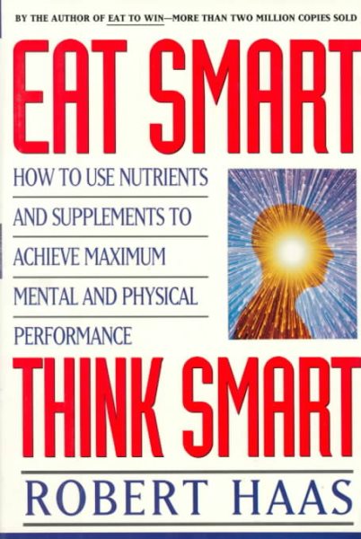 Eat Smart, Think Smart: How to Use Nutrients and Supplements to Achieve Maximum Mental and Physical Performance cover