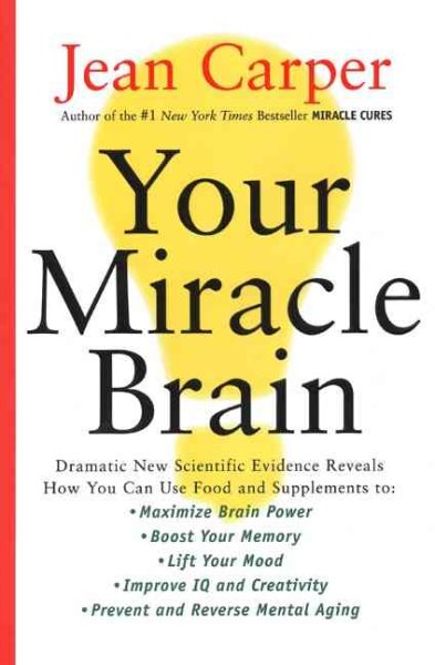 Your Miracle Brain: Dramatic New Scientific Evidence Reveals How You Can Use Food and Supplements To: Maximize Brain Power, Boost Your Memory, Lift ... Creativity, Prevent and Reverse Mental Aging cover