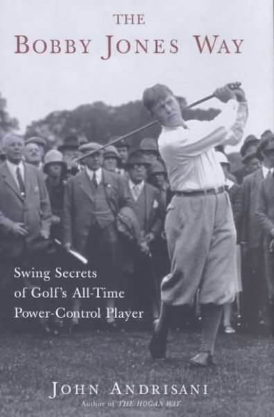 The Bobby Jones Way: Swing Secrets of Golf's All-Time Power-Control Player cover