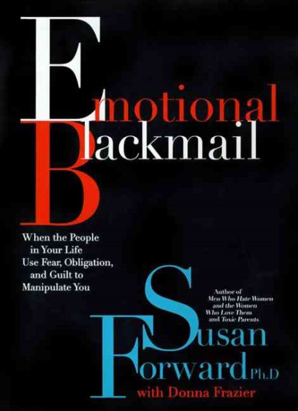 Emotional Blackmail: When the People in Your Life Use Fear, Obligation and Guilt to Manipulate You cover