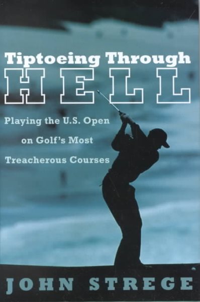 Tiptoeing Through Hell: Playing the U.S. Open on Golf's Most Treacherous Courses cover
