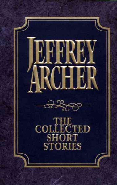 The Collected Short Stories: Jeffrey Archer's Previously Published Stories, Compiled for the First Time in One Definitive Volume cover