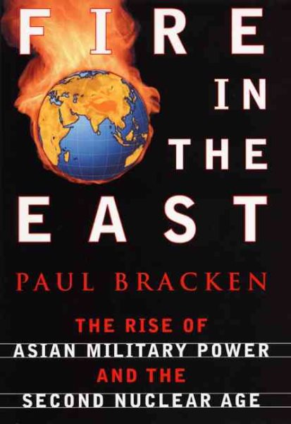 Fire In The East: The Rise of Asian Military Power and the Second Nuclear Age cover