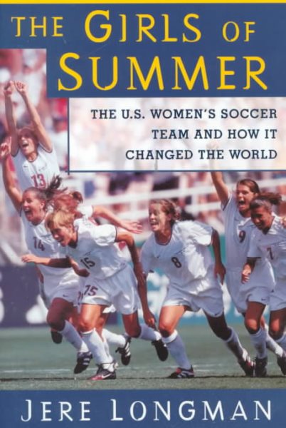 The Girls Of Summer: The U.S. Women's Soccer Team and How It Changed The World cover