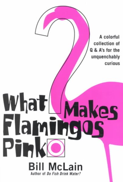 What Makes Flamingos Pink : A Colorful Collection of Q & A's for the Unquenchably Curious cover
