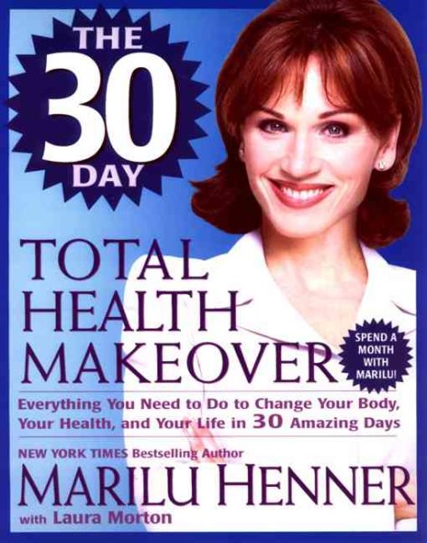 The 30 Day Total Health Makeover: Everything You Need To Do To Change Your Body, Your Health and Your Life in 30 Days cover