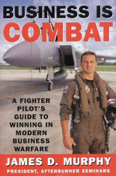 Business Is Combat: A Fighter Pilot's Guide to Winning in Modern Business Warfare