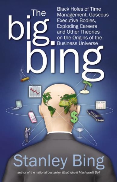 The Big Bing: Black Holes of Time Management, Gaseous Executive Bodies, Exploding Careers, and Other Theories on the Origins of the Business Universe cover