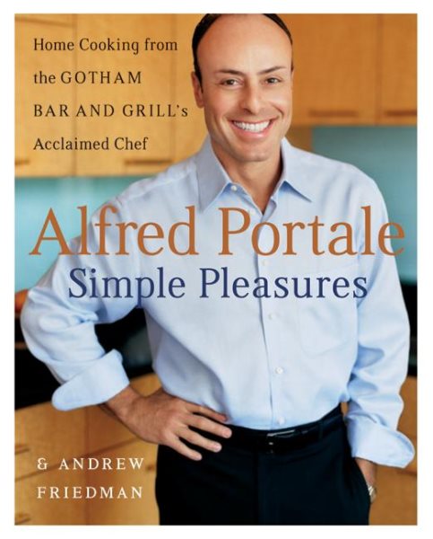 Alfred Portale Simple Pleasures: Home Cooking from the Gotham Bar and Grill's Acclaimed Chef cover