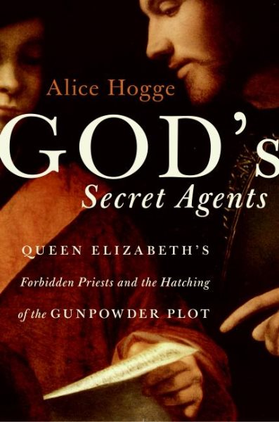 God's Secret Agents: Queen Elizabeth's Forbidden Priests and the Hatching of the Gunpowder Plot cover