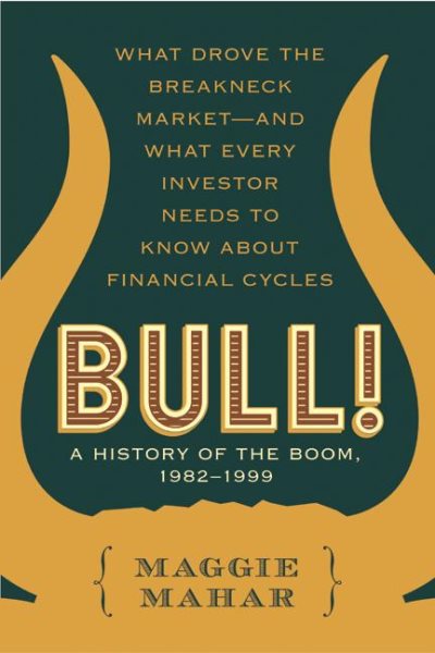 Bull! : A History of the Boom, 1982-1999: What drove the Breakneck Market--and What Every Investor Needs to Know About Financial Cycles