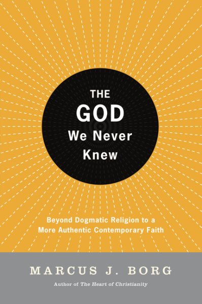 The God We Never Knew: Beyond Dogmatic Religion to a More Authentic Contemporary Faith cover