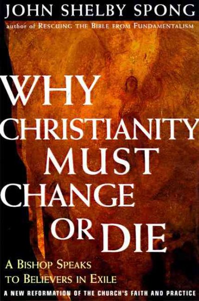 Why Christianity Must Change or Die: A Bishop Speaks To Believers In Exile A New Reformation of the Church's Faith & Practice cover