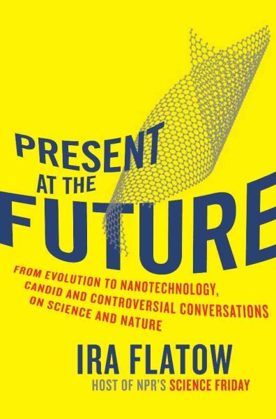 Present at the Future: From Evolution to Nanotechnology, Candid and Controversial Conversations on Science and Nature cover