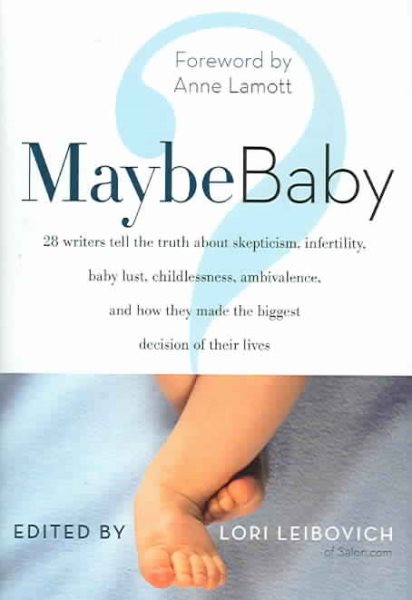 Maybe Baby: 28 Writers Tell the Truth About Skepticism, Infertility, Baby Lust, Childlessness, Ambivalence, and How They Made the Biggest Decision of Their Lives cover