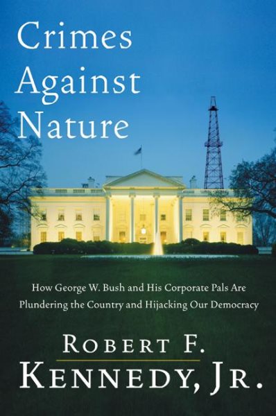 Crimes Against Nature: How George W. Bush and His Corporate Pals Are Plundering the Country and Hijacking Our Democracy