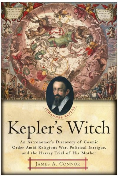 Kepler's Witch: An Astronomer's Discovery of Cosmic Order Amid Religious War, Political Intrigue, and the Heresy Trial of His Mother cover
