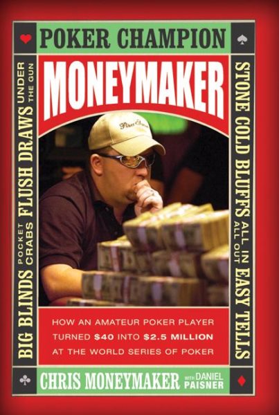 Moneymaker: How an Amateur Poker Player Turned $40 into $2.5 Million at the World Series of Poker cover