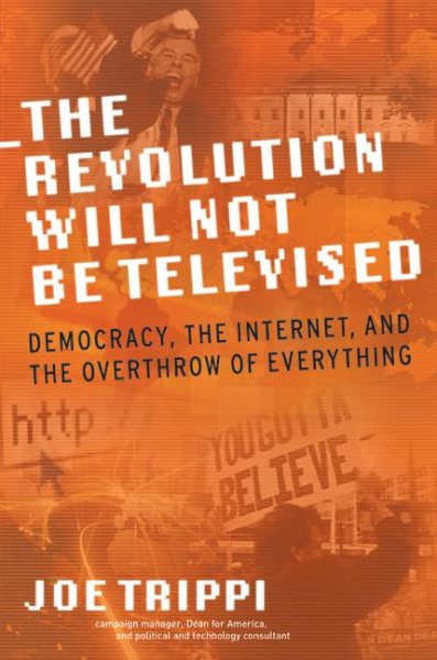 THE REVOLUTION WILL NOT BE TELEVISED: Democracy, the Internet, and the Overthrow of Everything cover