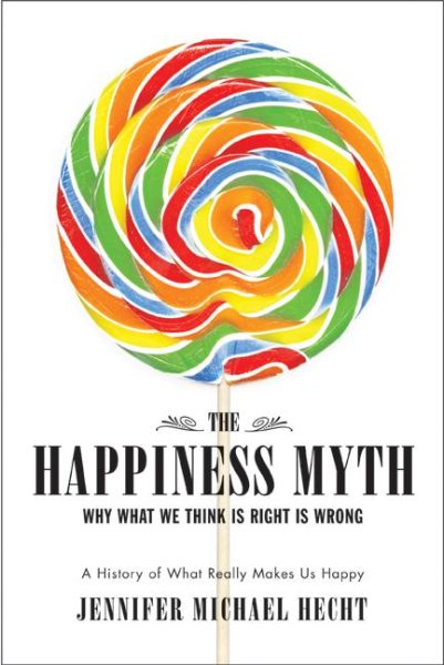 The Happiness Myth: Why What We Think Is Right Is Wrong cover