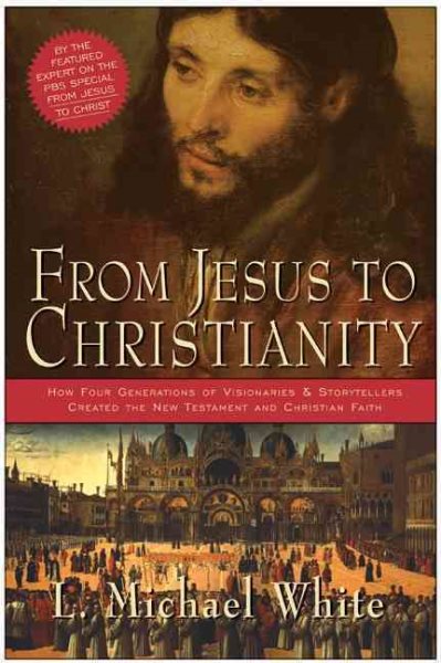 From Jesus to Christianity: How Four Generations of Visionaries & Storytellers Created the New Testament and Christian Faith