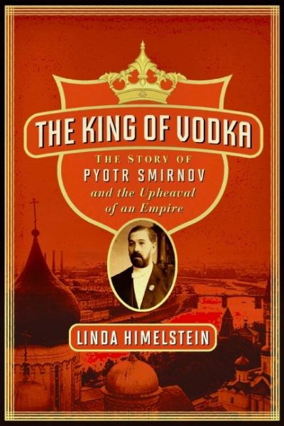 The King of Vodka: The Story of Pyotr Smirnov and the Upheaval of an Empire cover