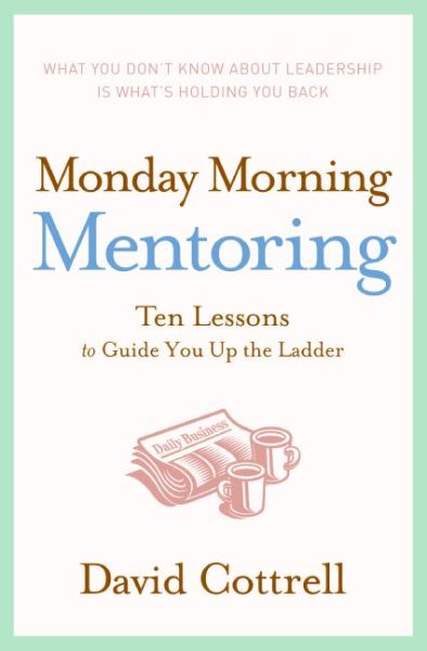 Monday Morning Mentoring: Ten Lessons to Guide You Up the Ladder cover