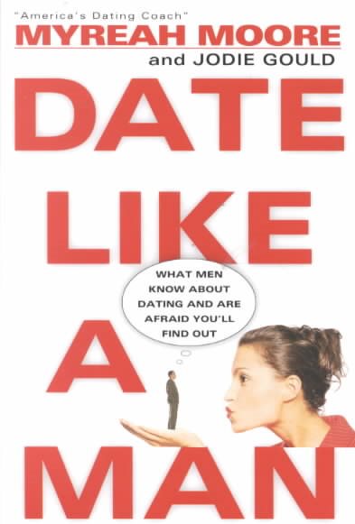 Date Like a Man: What Men Know About Dating and Are Afraid You'll Find Out cover
