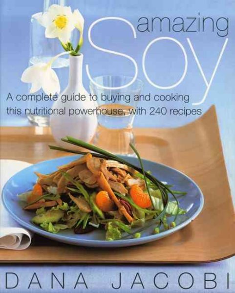 Amazing Soy: A Complete Guide to Buying and Cooking This Nutritional Powerhouse With 240 Recipes cover