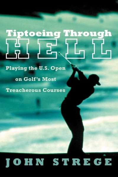 Tiptoeing Through Hell: Playing the U.S. Open on Golf's Most Treacherous Courses cover
