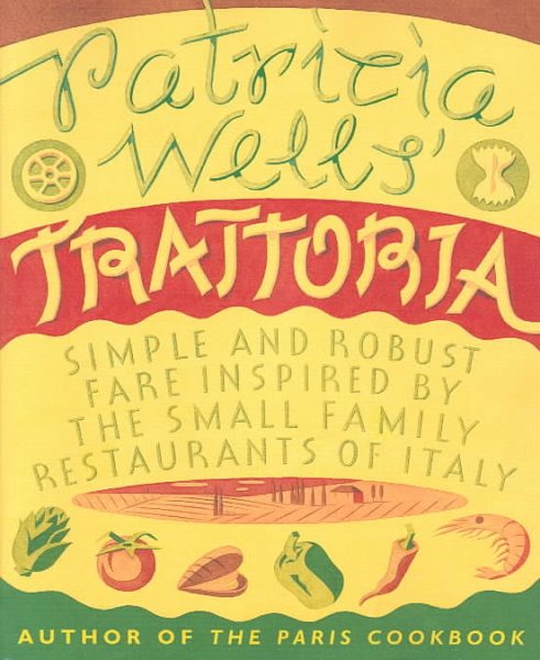 Patricia Wells' Trattoria: Simple and Robust Fare Inspired by the Small Family Restaurants of Italy