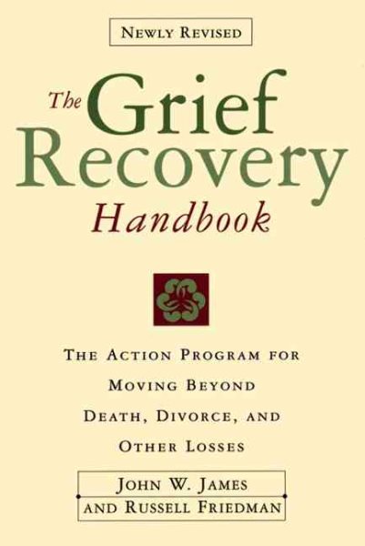 The Grief Recovery Handbook : The Action Program for Moving Beyond Death Divorce, and Other Losses