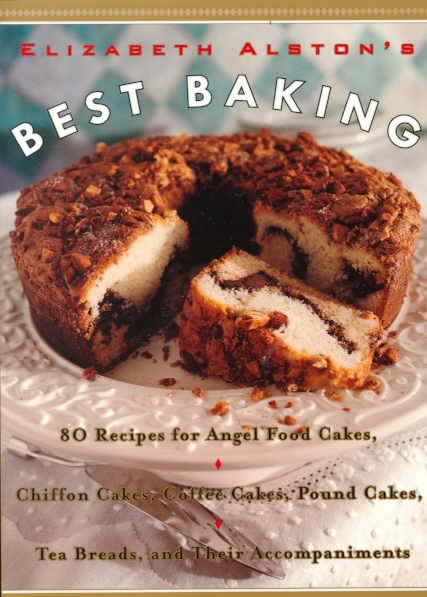 Elizabeth Alston's Best Baking: 80 Recipes for Angel Food Cakes, Chiffon Cakes, Coffee Cakes, Pound Cakes, Tea Breads, and Their Accompaniments cover