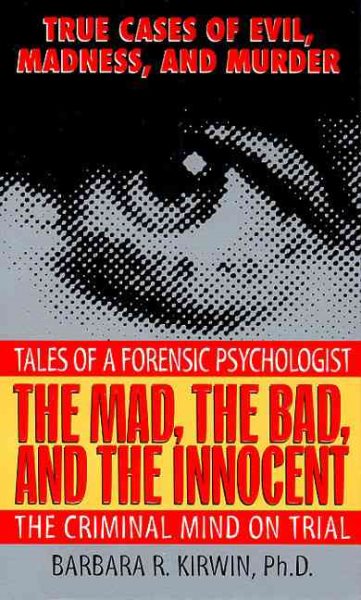 The Mad, the Bad, and the Innocent: The Criminal Mind on Trial--Tales of a Forensic Psychologist