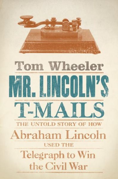 Mr. Lincoln's T-Mails: The Untold Story of How Abraham Lincoln Used the Telegraph to Win the Civil War cover