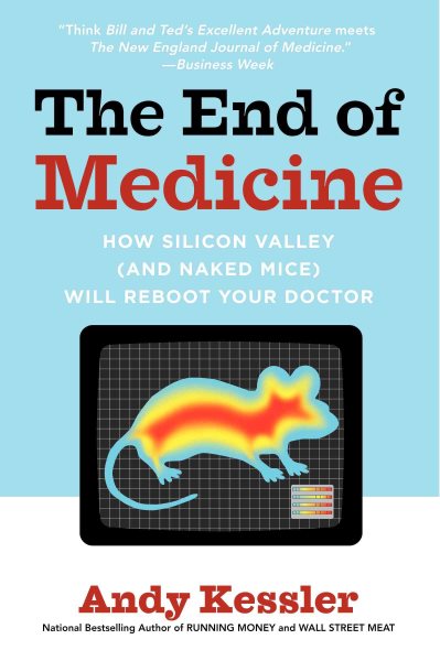 The End of Medicine: How Silicon Valley (and Naked Mice) Will Reboot Your Doctor cover