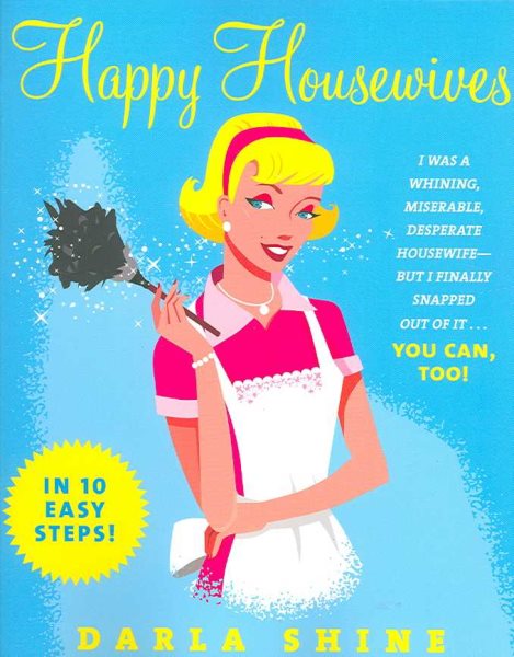 Happy Housewives: I Was a Whining, Miserable, Desperate Housewife--But I Finally Snapped Out of It...You Can, Too! cover