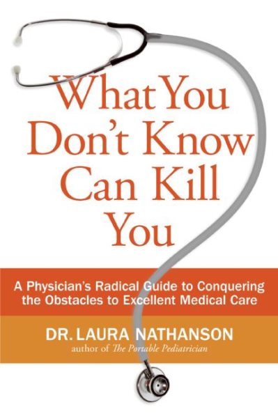 What You Don't Know Can Kill You: A Physician's Radical Guide to Conquering the Obstacles to Excellent Medical Care cover