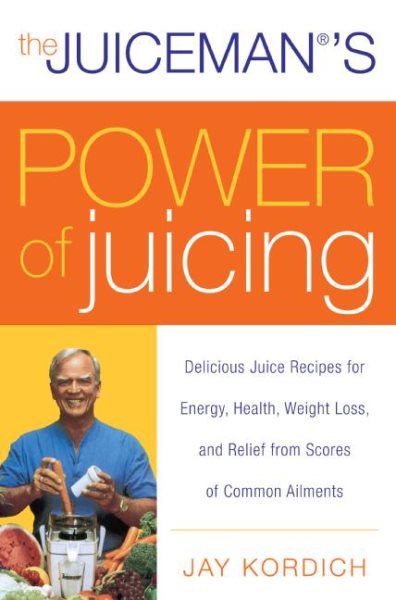 The Juiceman's Power of Juicing: Delicious Juice Recipes for Energy, Health, Weight Loss, and Relief from Scores of Common Ailments cover