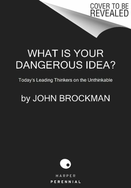 What Is Your Dangerous Idea?: Today's Leading Thinkers on the Unthinkable (Edge Question Series)