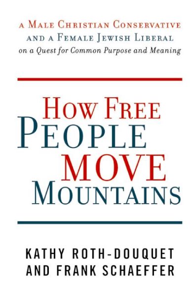 How Free People Move Mountains: A Male Christian Conservative and a Female Jewish Liberal on a Quest for Common Purpose and Meaning cover
