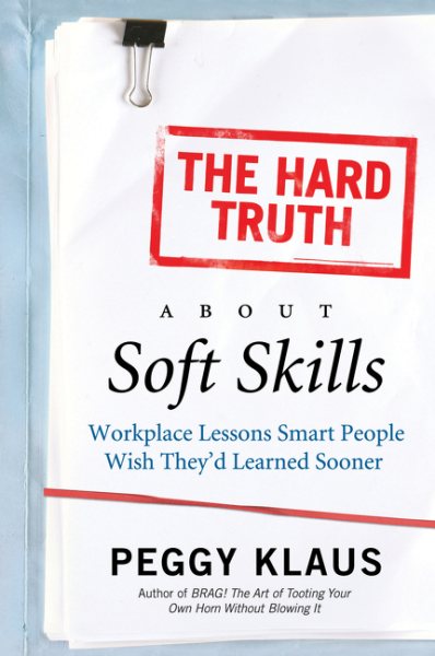 The Hard Truth About Soft Skills: Workplace Lessons Smart People Wish They'd Learned Sooner cover