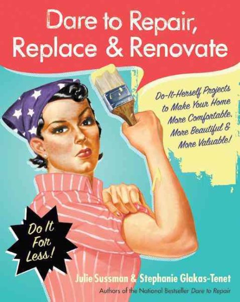 Dare to Repair, Replace & Renovate: Do-It-Herself Projects to Make Your Home More Comfortable, More Beautiful & More Valuable! cover