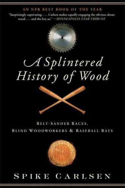 A Splintered History of Wood: Belt-Sander Races, Blind Woodworkers, and Baseball Bats cover