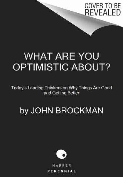 What Are You Optimistic About?: Today's Leading Thinkers on Why Things Are Good and Getting Better (Edge Question Series)