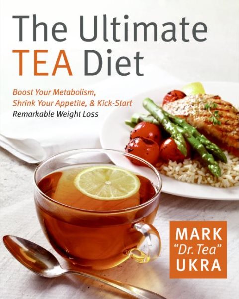 The Ultimate Tea Diet: How Tea Can Boost Your Metabolism, Shrink Your Appetite, and Kick-Start Remarkable Weight Loss cover